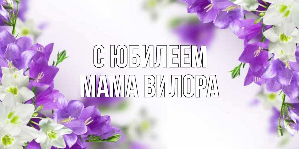 Открытка на каждый день с именем, Мама-Вилора С юбилеем открытка на день рождения с сиреневыми цветами Прикольная открытка с пожеланием онлайн скачать бесплатно 