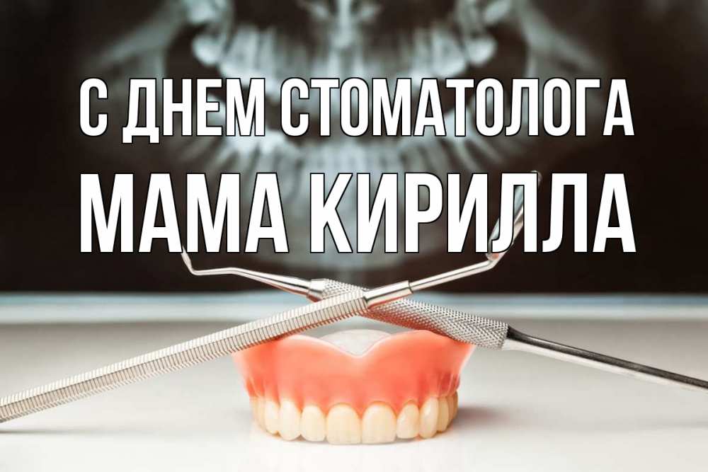 Открытка на каждый день с именем, Мама-Кирилла С днем стоматолога с днем стоматолога Прикольная открытка с пожеланием онлайн скачать бесплатно 