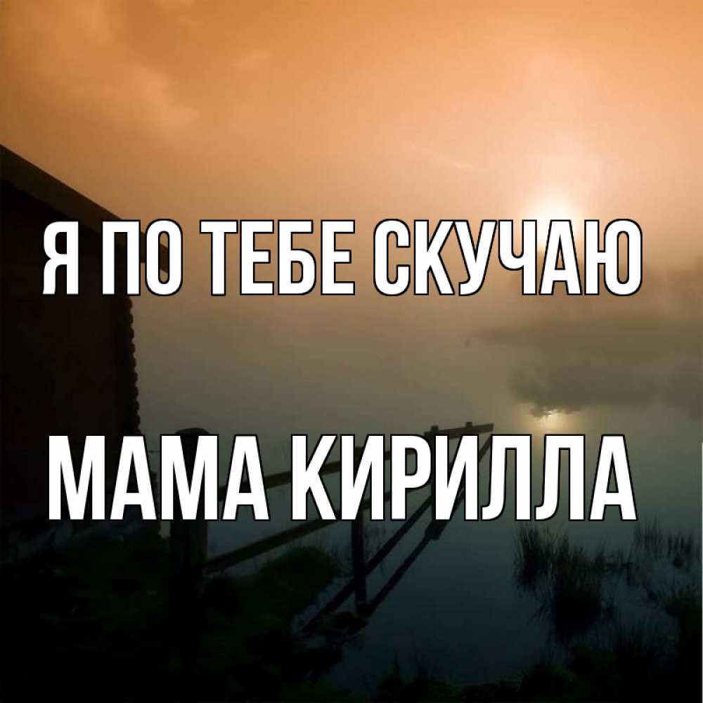 Открытка на каждый день с именем, Мама-Кирилла Я по тебе скучаю приходи ко мне на чай Прикольная открытка с пожеланием онлайн скачать бесплатно 