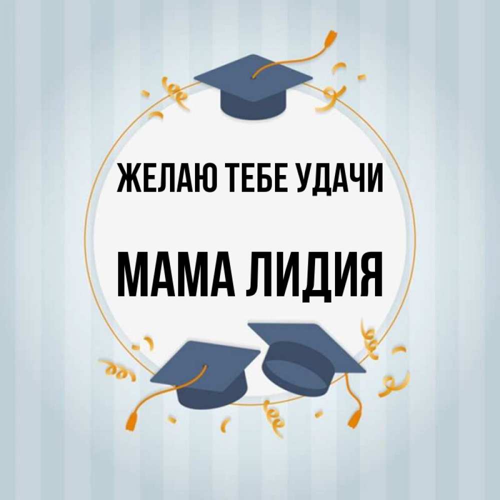 Открытка на каждый день с именем, Мама-Лидия Желаю тебе удачи для студентов Прикольная открытка с пожеланием онлайн скачать бесплатно 