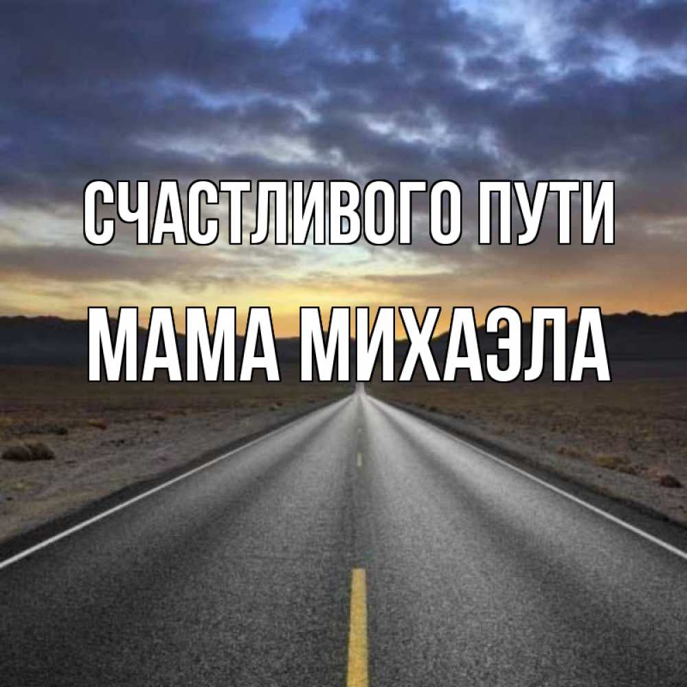 Открытка на каждый день с именем, Мама-Михаэла Счастливого пути горы на горизонте Прикольная открытка с пожеланием онлайн скачать бесплатно 