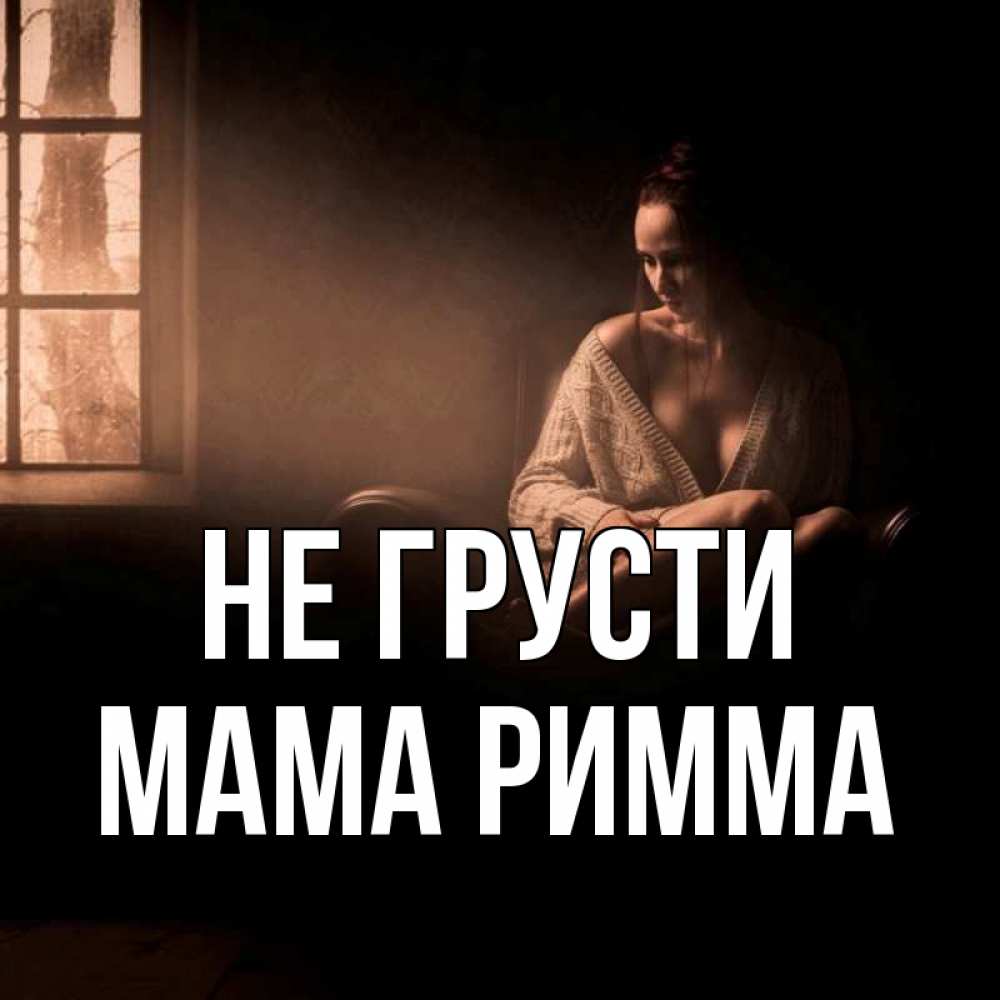 Открытка на каждый день с именем, Мама-Римма Не грусти сидя у окна Прикольная открытка с пожеланием онлайн скачать бесплатно 