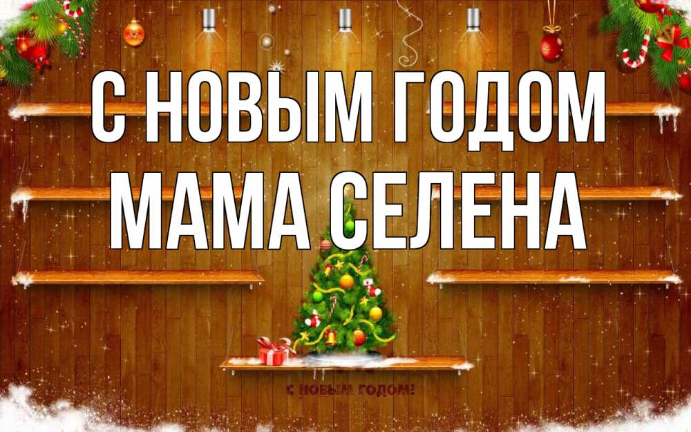 Открытка на каждый день с именем, Мама-Селена С новым годом с новым годом Прикольная открытка с пожеланием онлайн скачать бесплатно 