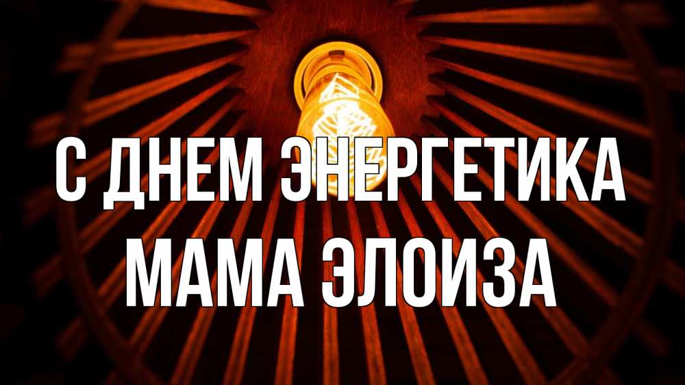 Открытка на каждый день с именем, Мама-Элоиза С днем энергетика лампа Прикольная открытка с пожеланием онлайн скачать бесплатно 