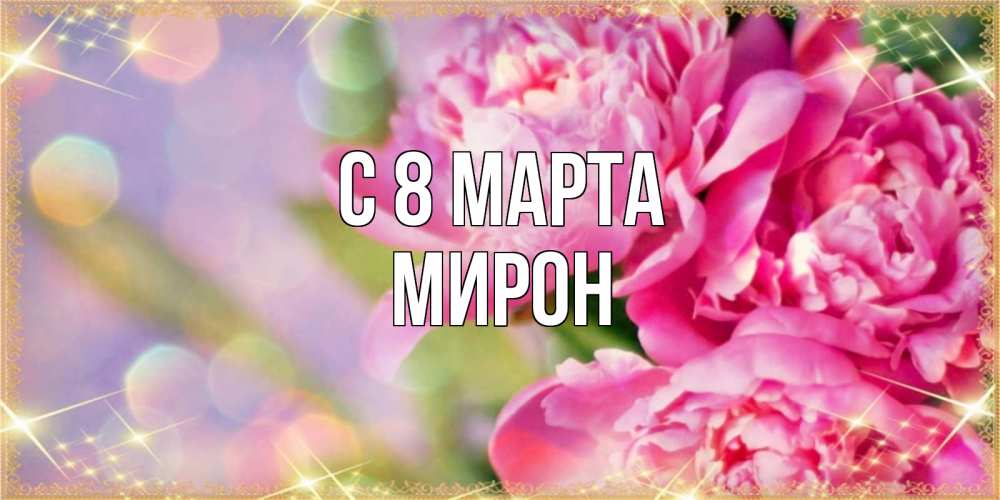 Открытка на каждый день с именем, Мирон С 8 МАРТА красивые открытки с текстом для любимых дам Прикольная открытка с пожеланием онлайн скачать бесплатно 