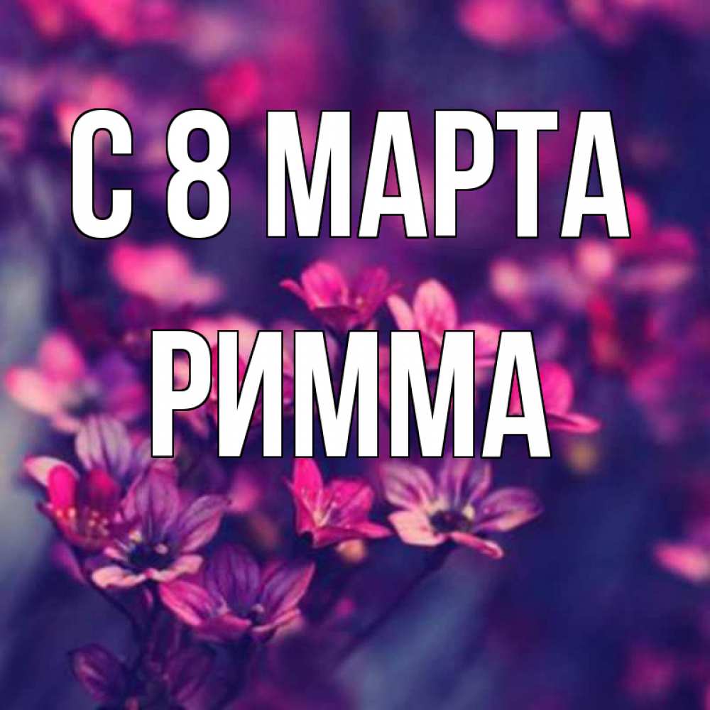Открытка на каждый день с именем, Римма С 8 марта небольшие цветы 1 Прикольная открытка с пожеланием онлайн скачать бесплатно 