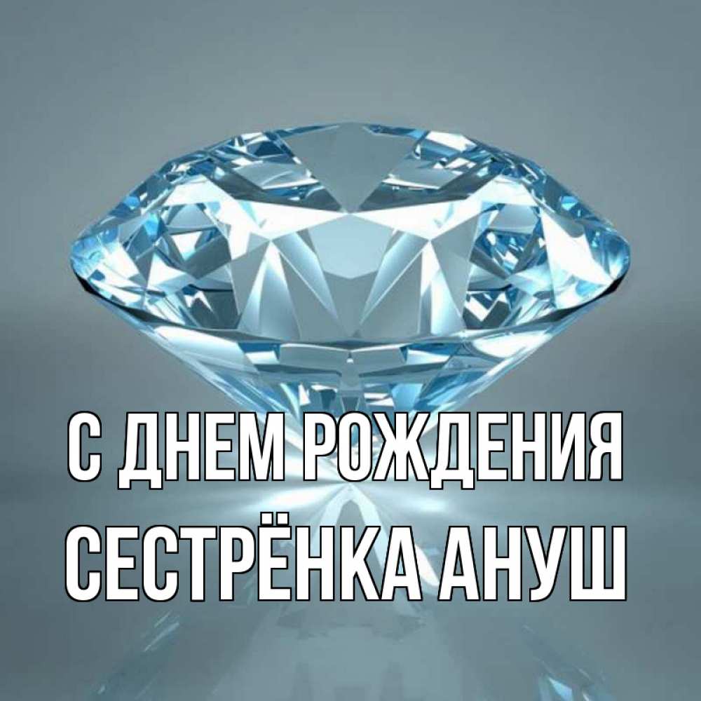 Открытка на каждый день с именем, Сестрёнка-Ануш С днем рождения с бриллиантом голубого цвета Прикольная открытка с пожеланием онлайн скачать бесплатно 