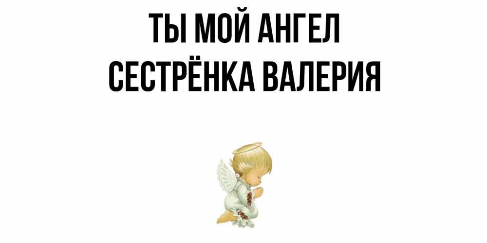 Открытка на каждый день с именем, Сестрёнка-Валерия Ты мой ангел ангел Прикольная открытка с пожеланием онлайн скачать бесплатно 