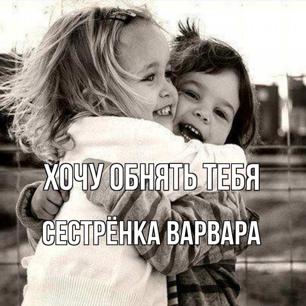 Картинка Хочу обнять тебя, Сестрёнка Варвара