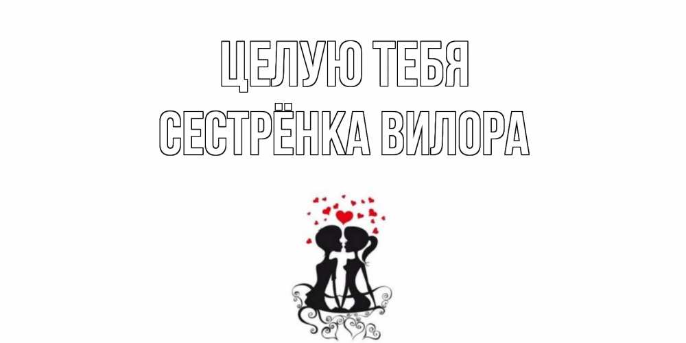 Открытка на каждый день с именем, Сестрёнка-Вилора Целую тебя силует, поцелуй Прикольная открытка с пожеланием онлайн скачать бесплатно 
