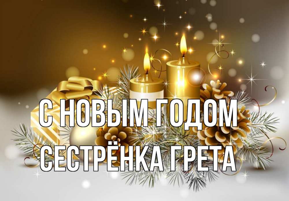 Открытка на каждый день с именем, Сестрёнка-Грета С новым годом новый год Прикольная открытка с пожеланием онлайн скачать бесплатно 
