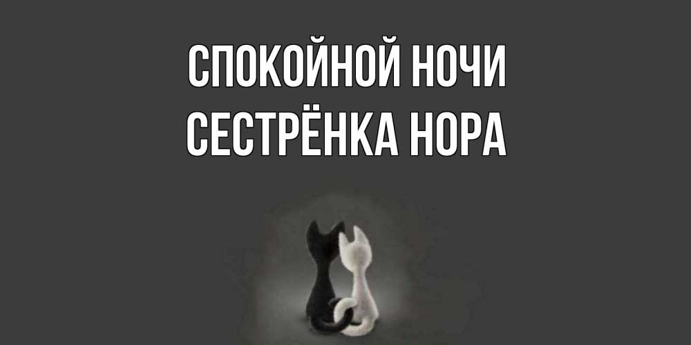Открытка на каждый день с именем, Сестрёнка-Нора Спокойной ночи коты Прикольная открытка с пожеланием онлайн скачать бесплатно 