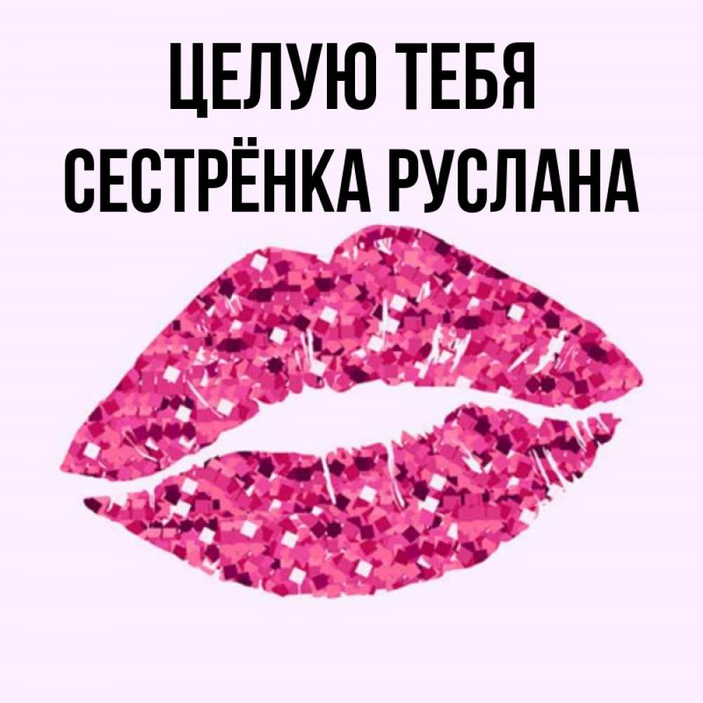 Открытка на каждый день с именем, Сестрёнка-Руслана Целую тебя открытка с женскими губами и поцелуем для парня Прикольная открытка с пожеланием онлайн скачать бесплатно 