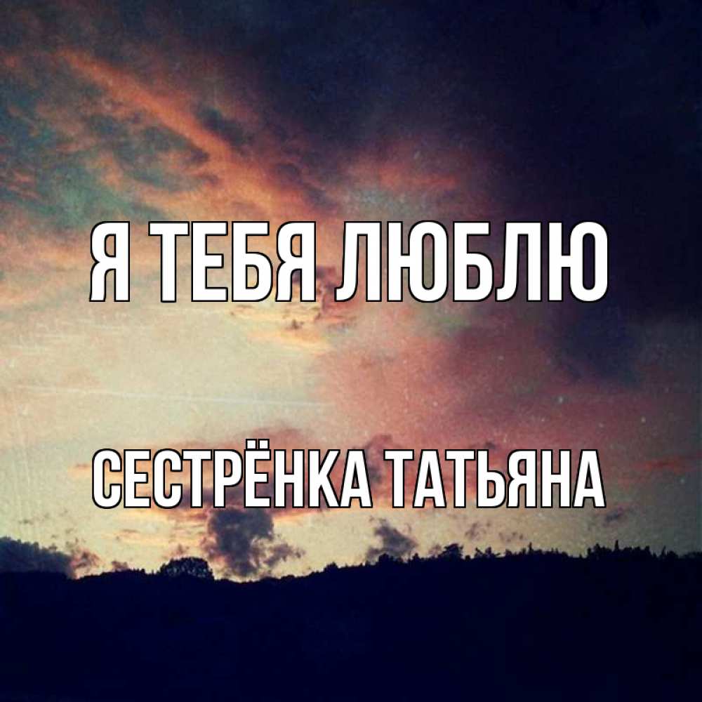Открытка на каждый день с именем, Сестрёнка-Татьяна Я тебя люблю закат Прикольная открытка с пожеланием онлайн скачать бесплатно 