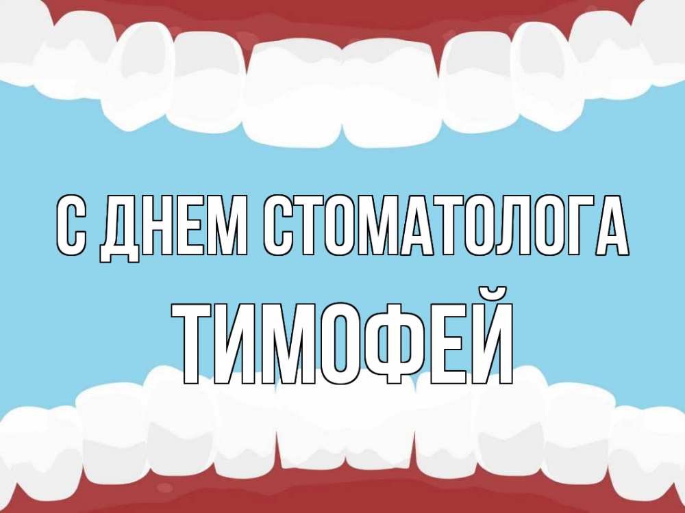 Открытка на каждый день с именем, Тимофей С днем стоматолога с днем стоматолога Прикольная открытка с пожеланием онлайн скачать бесплатно 