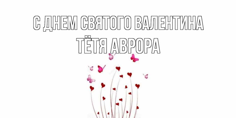Открытка на каждый день с именем, Тётя-Аврора С днем Святого Валентина валентинку подписать онлайн на день всех влюбленных Прикольная открытка с пожеланием онлайн скачать бесплатно 
