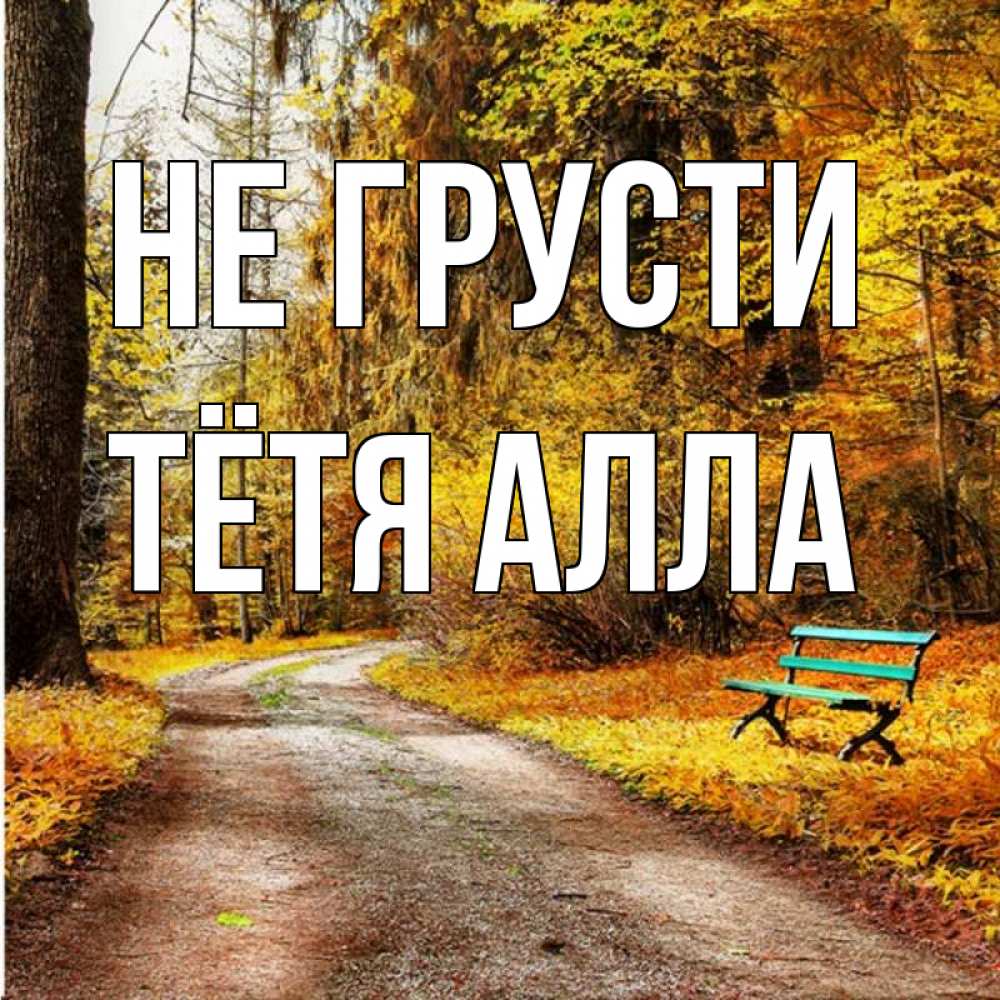Открытка на каждый день с именем, Тётя-Алла Не грусти зеленая лавочка Прикольная открытка с пожеланием онлайн скачать бесплатно 
