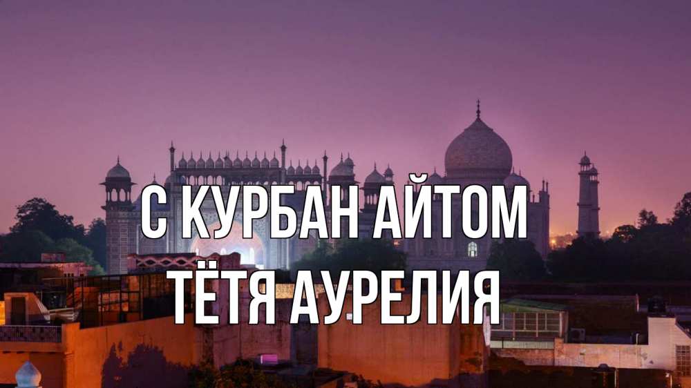 Открытка на каждый день с именем, Тётя-Аурелия С курбан айтом мечеть Прикольная открытка с пожеланием онлайн скачать бесплатно 