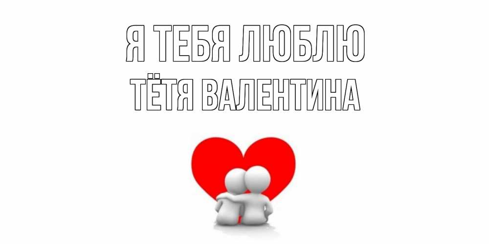 Открытка на каждый день с именем, Тётя-Валентина Я тебя люблю обнимаю Прикольная открытка с пожеланием онлайн скачать бесплатно 