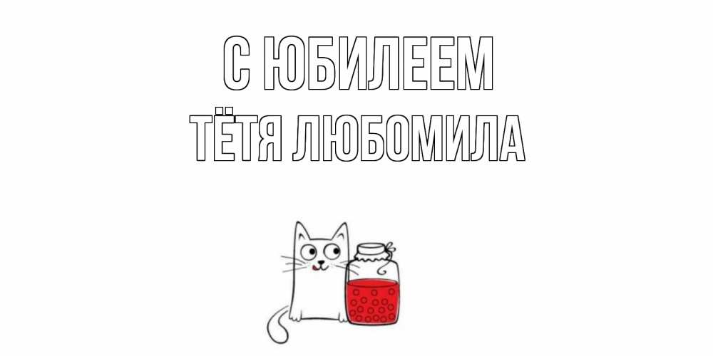 Открытка на каждый день с именем, Тётя-Любомила С юбилеем кот, варенье Прикольная открытка с пожеланием онлайн скачать бесплатно 