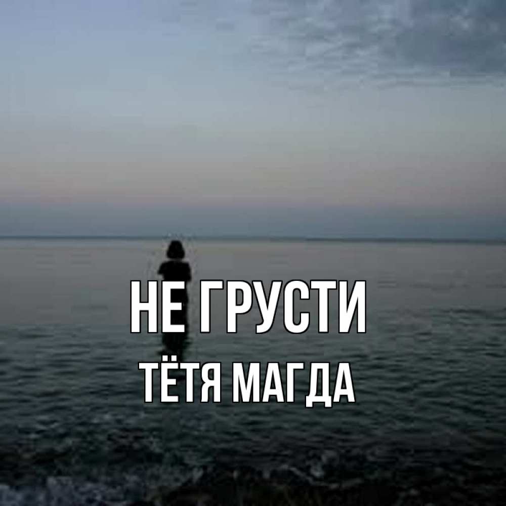Открытка на каждый день с именем, Тётя-Магда Не грусти девушка Прикольная открытка с пожеланием онлайн скачать бесплатно 