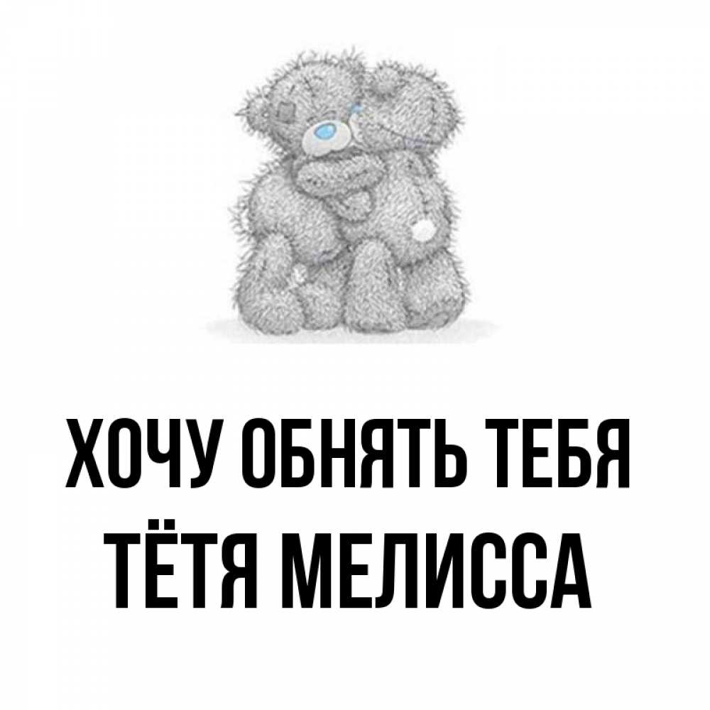 Открытка на каждый день с именем, Тётя-Мелисса Хочу обнять тебя два теддика Прикольная открытка с пожеланием онлайн скачать бесплатно 