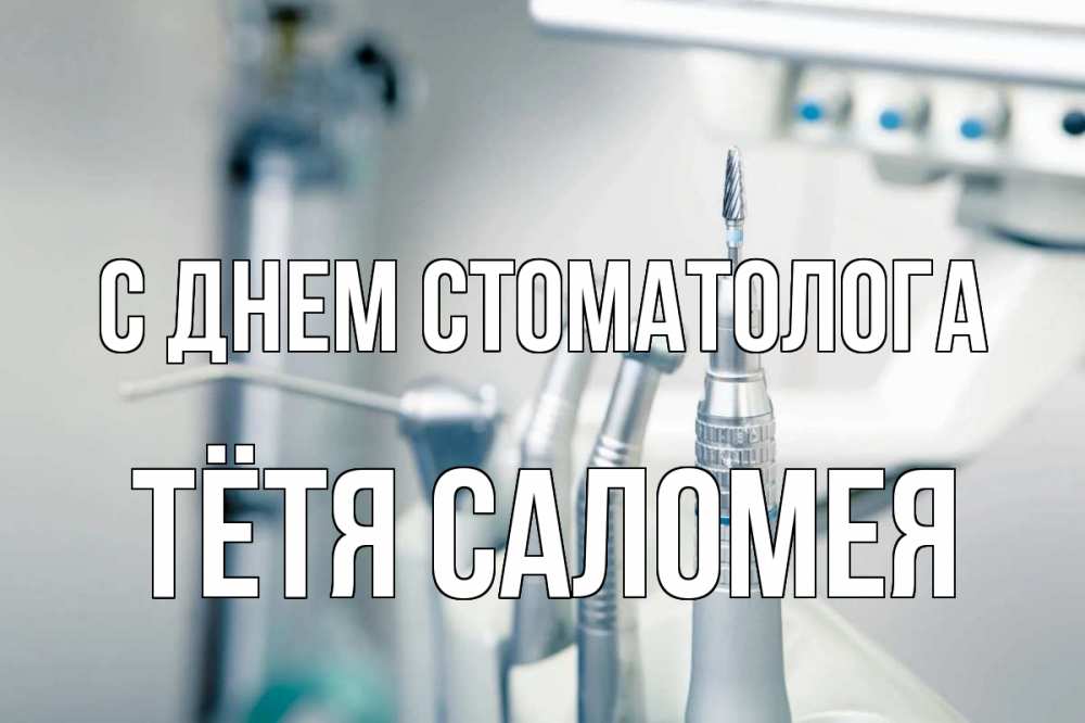 Открытка на каждый день с именем, Тётя-Саломея С днем стоматолога с днем стоматолога  1 Прикольная открытка с пожеланием онлайн скачать бесплатно 