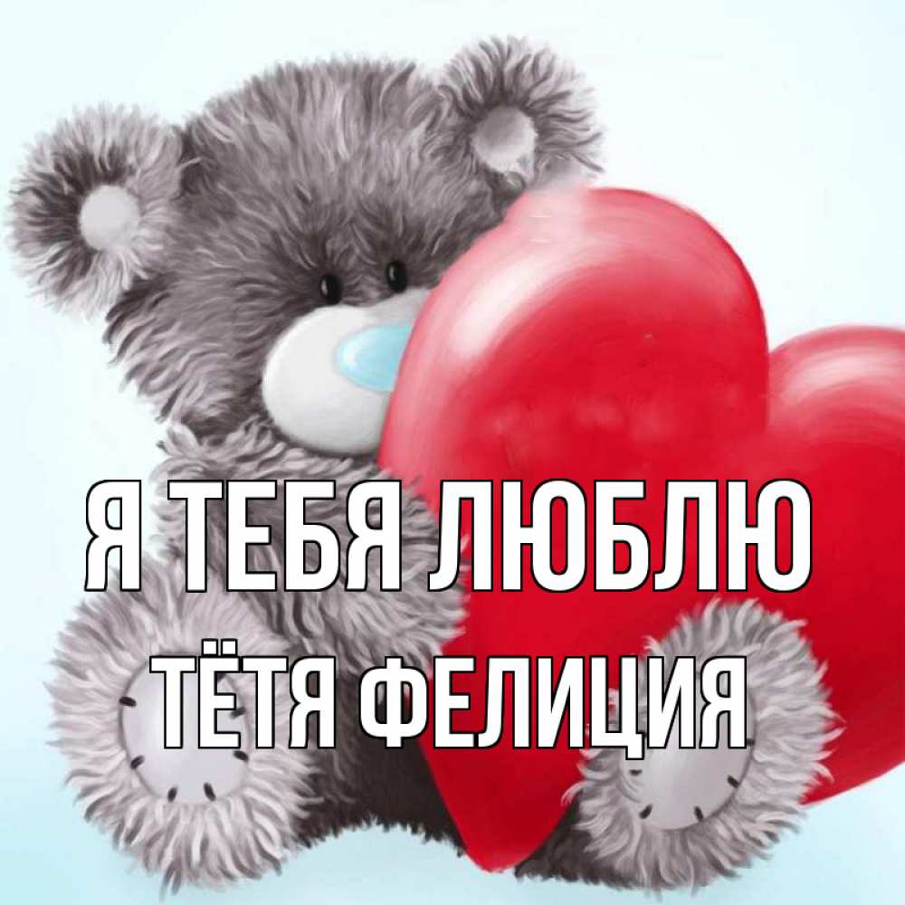 Открытка на каждый день с именем, Тётя-Фелиция Я тебя люблю медвежуся Прикольная открытка с пожеланием онлайн скачать бесплатно 