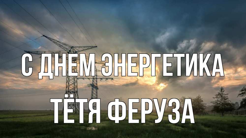 Открытка на каждый день с именем, Тётя-Феруза С днем энергетика облака столбы линия Прикольная открытка с пожеланием онлайн скачать бесплатно 