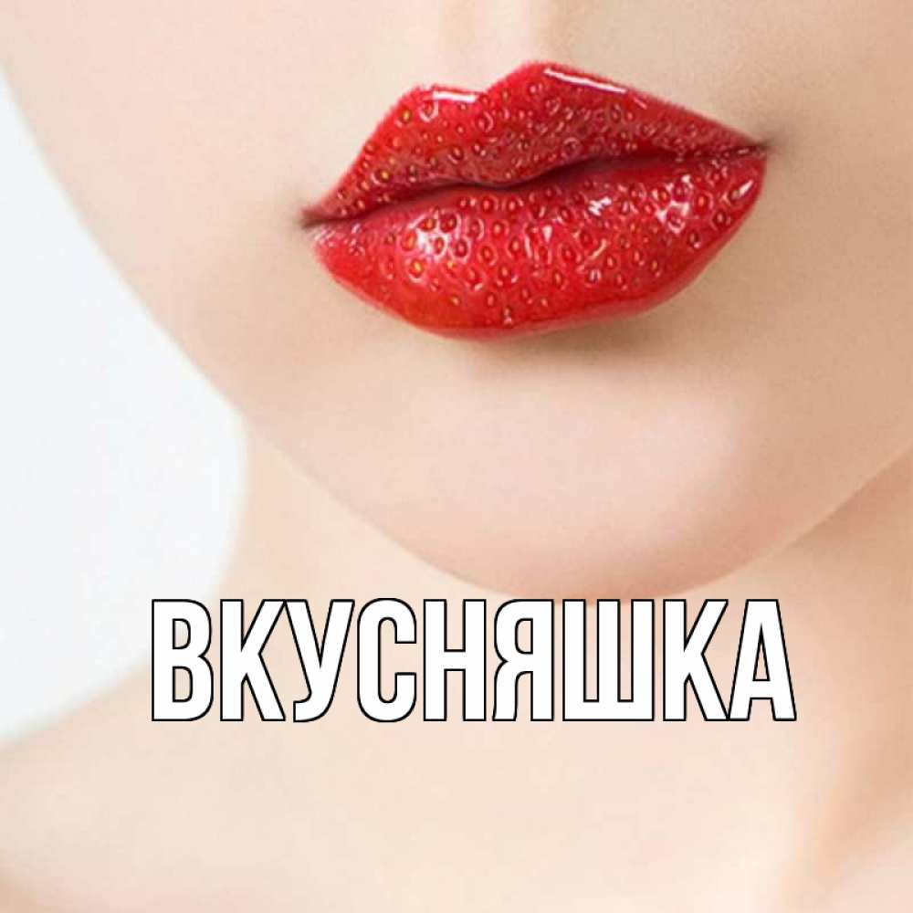 Открытка на каждый день с именем, Вкусняшка Главная клубничные губы красного цвета Прикольная открытка с пожеланием онлайн скачать бесплатно 