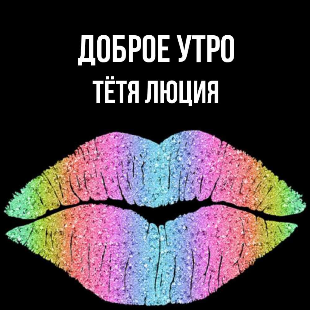 Открытка на каждый день с именем, Тётя-Люция Доброе утро радужные губы Прикольная открытка с пожеланием онлайн скачать бесплатно 