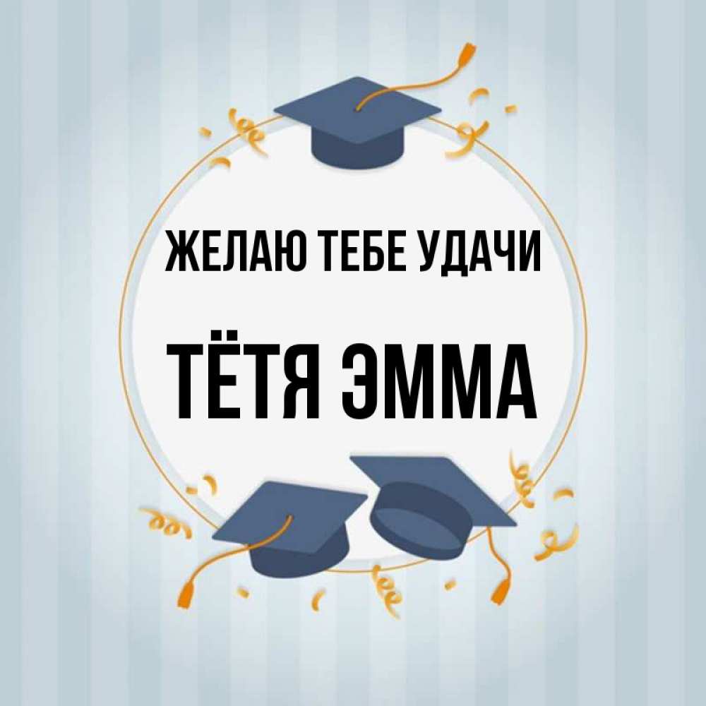 Открытка на каждый день с именем, Тётя-Эмма Желаю тебе удачи для студентов Прикольная открытка с пожеланием онлайн скачать бесплатно 