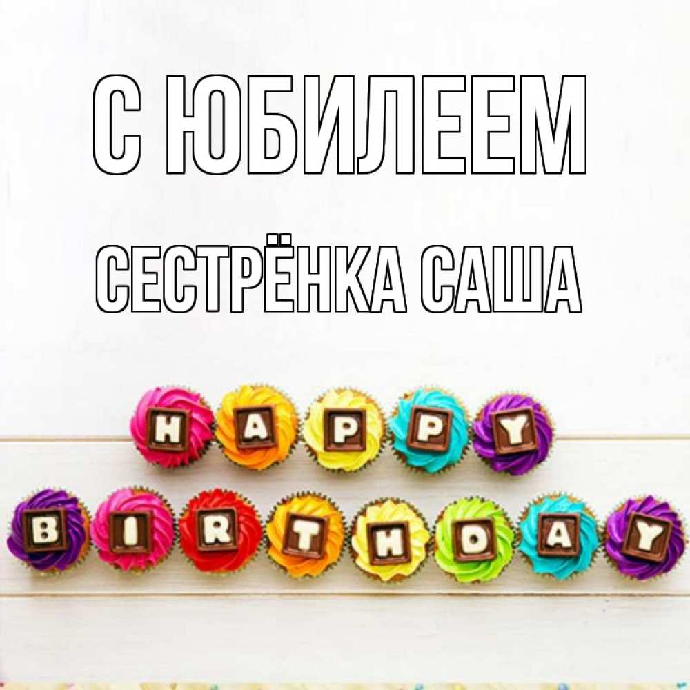 Открытка на каждый день с именем, Сестрёнка-Саша С юбилеем из кексов и шоколада Прикольная открытка с пожеланием онлайн скачать бесплатно 