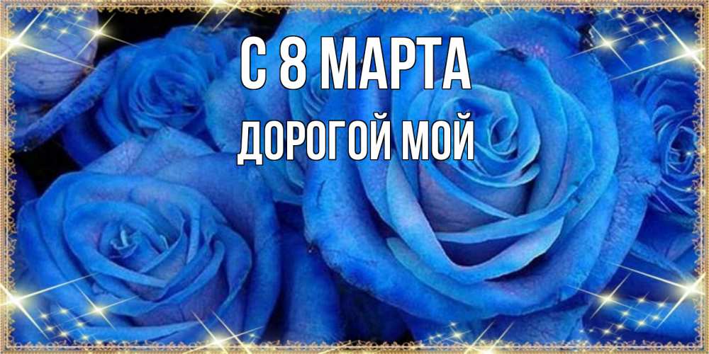 Открытка на каждый день с именем, Дорогой-мой С 8 МАРТА как поздравить женщину на 8 марта. Конечно же нужно подарить ей открытку с нашего сайта Прикольная открытка с пожеланием онлайн скачать бесплатно 