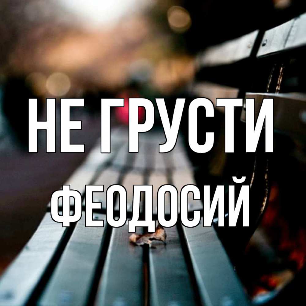 Открытка на каждый день с именем, Феодосий Не грусти размытый фон Прикольная открытка с пожеланием онлайн скачать бесплатно 