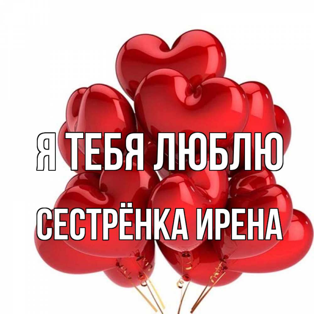 Открытка на каждый день с именем, Сестрёнка-Ирена Я тебя люблю бордовые шары Прикольная открытка с пожеланием онлайн скачать бесплатно 