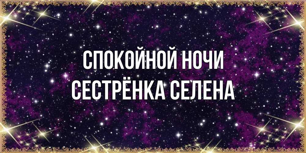 Открытка на каждый день с именем, Сестрёнка-Селена Спокойной ночи хорошего сна Прикольная открытка с пожеланием онлайн скачать бесплатно 