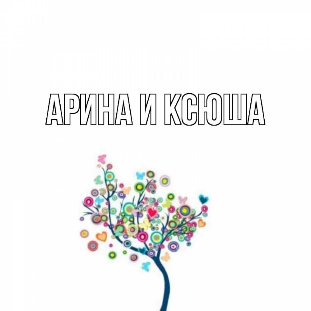 Открытка на каждый день с именем, Арина-и-Ксюша Главная дерево на валентинке Прикольная открытка с пожеланием онлайн скачать бесплатно 