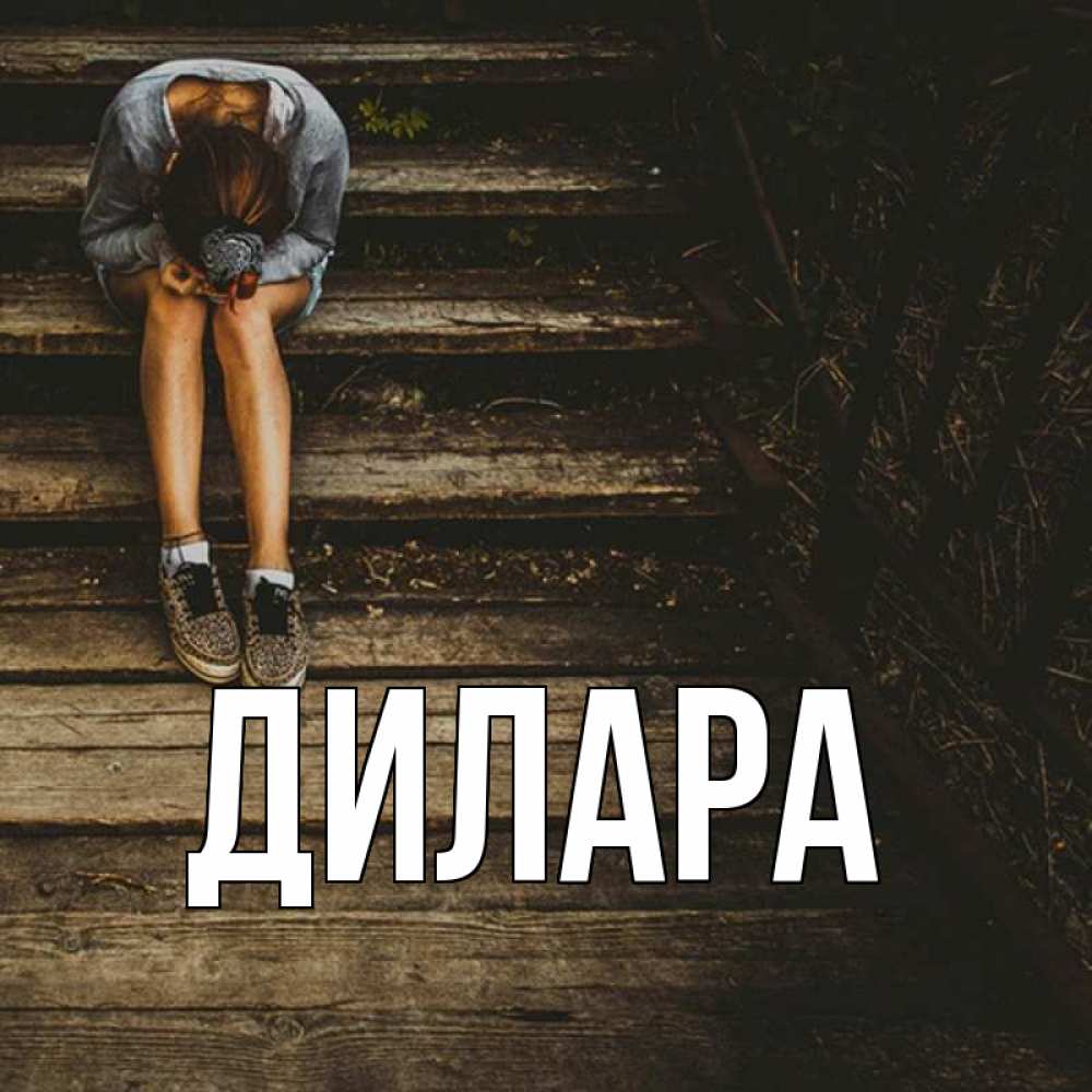 Открытка на каждый день с именем, Дилара Главная девушка сидит на деревянных ступеньках Прикольная открытка с пожеланием онлайн скачать бесплатно 