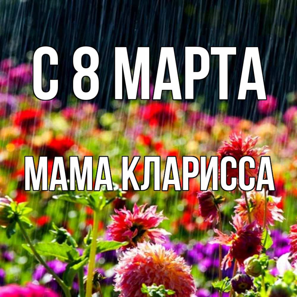 Открытка на каждый день с именем, Мама-Кларисса С 8 МАРТА цветы под дождиком к международному женскому дню Прикольная открытка с пожеланием онлайн скачать бесплатно 
