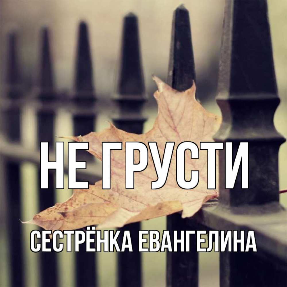 Открытка на каждый день с именем, Сестрёнка-Евангелина Не грусти лист клена Прикольная открытка с пожеланием онлайн скачать бесплатно 