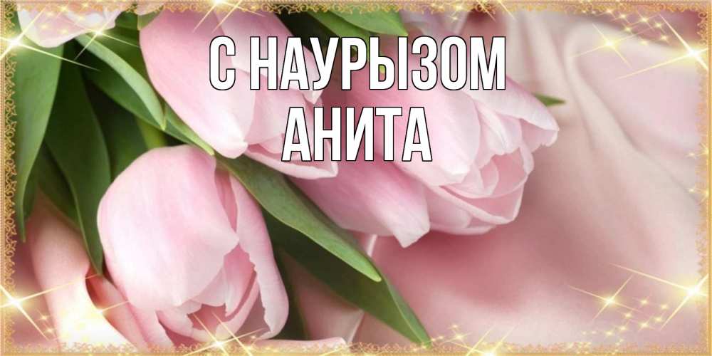 Открытка на каждый день с именем, Анита С наурызом поздравления на праздник весны наурыз Прикольная открытка с пожеланием онлайн скачать бесплатно 