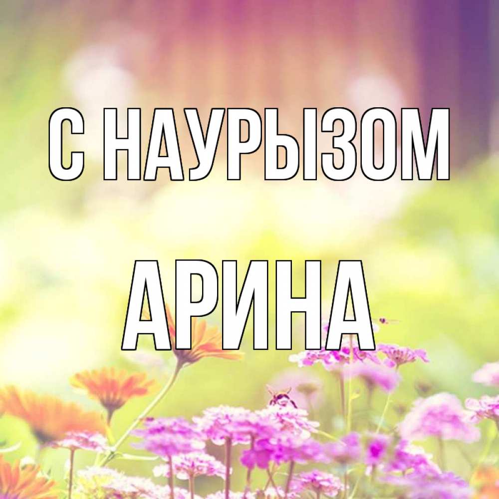 Открытка на каждый день с именем, Арина С наурызом цветы весна Прикольная открытка с пожеланием онлайн скачать бесплатно 