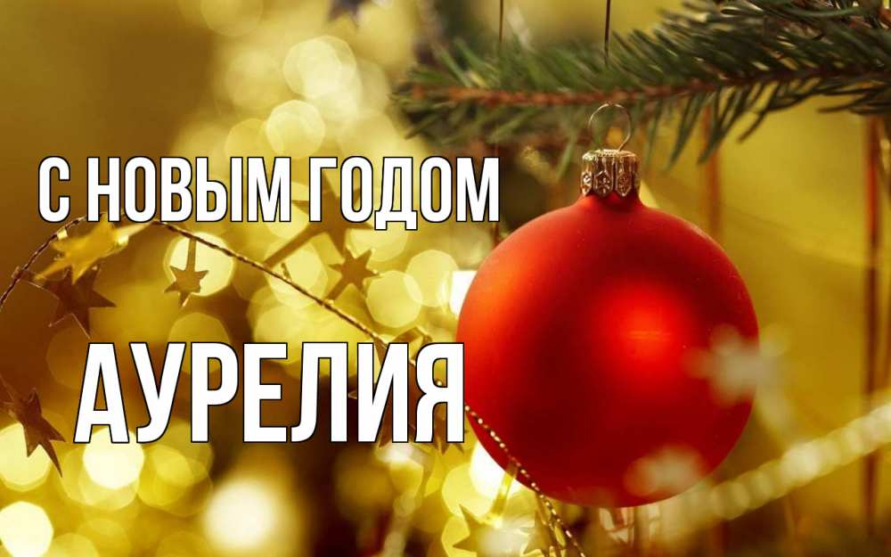 Открытка на каждый день с именем, Аурелия С новым годом новый год, новогодняя игрушка Прикольная открытка с пожеланием онлайн скачать бесплатно 