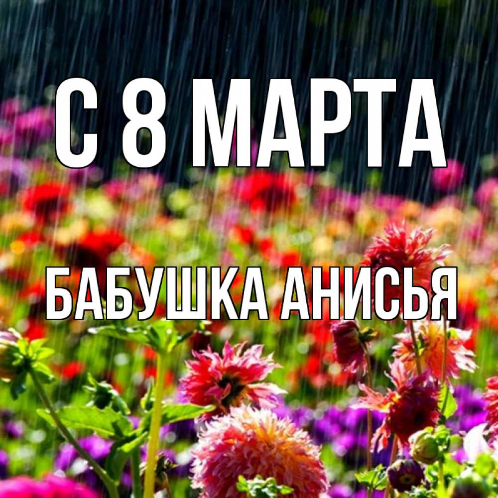 Открытка на каждый день с именем, Бабушка-Анисья С 8 МАРТА цветы под дождиком к международному женскому дню Прикольная открытка с пожеланием онлайн скачать бесплатно 