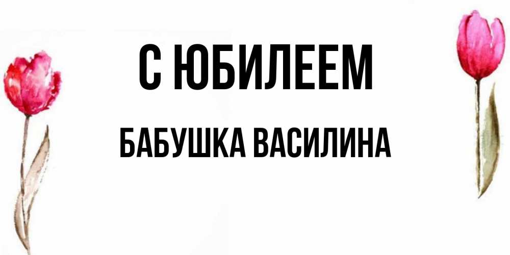 Открытка на каждый день с именем, Бабушка-Василина С юбилеем открытки акварелью с цветами Прикольная открытка с пожеланием онлайн скачать бесплатно 