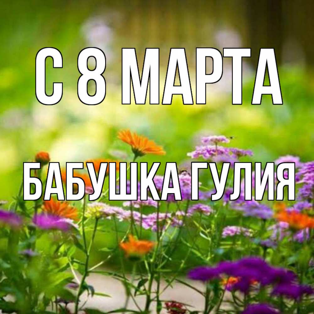 Открытка на каждый день с именем, Бабушка-Гулия С 8 марта цветы Прикольная открытка с пожеланием онлайн скачать бесплатно 