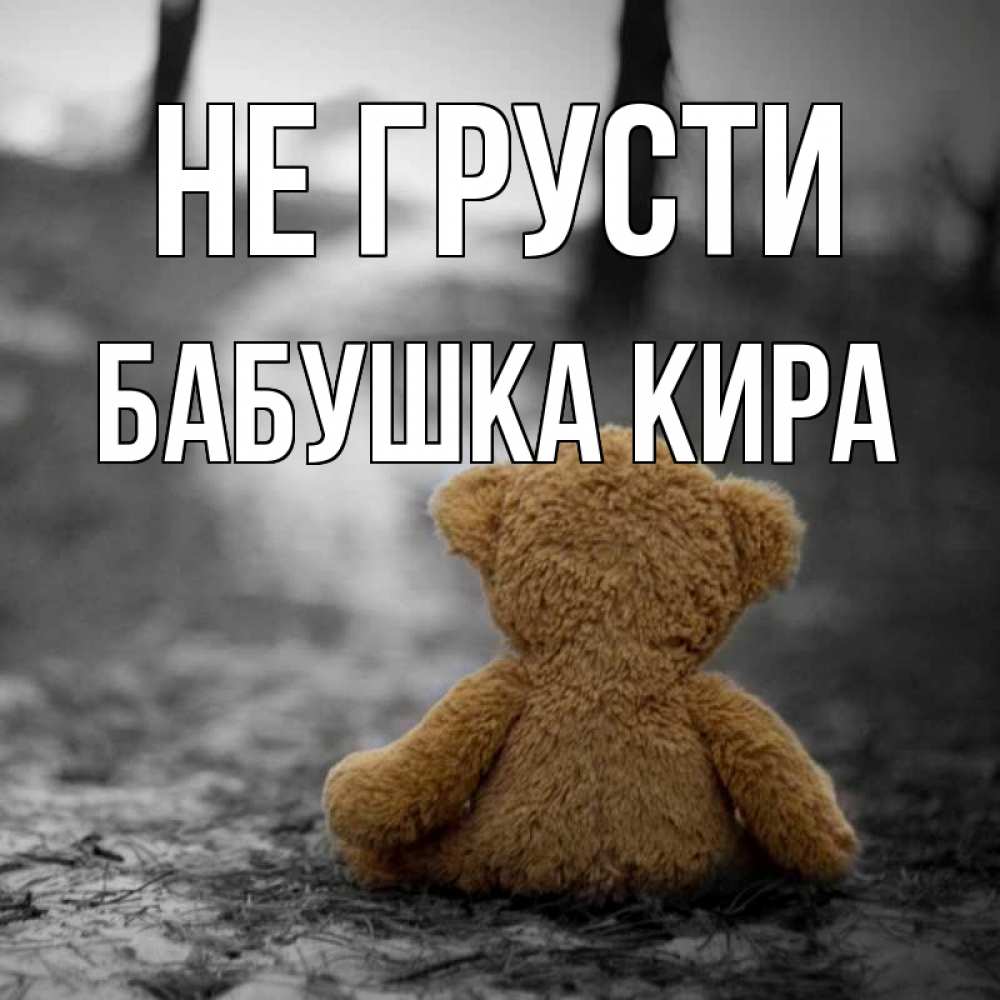 Открытка на каждый день с именем, Бабушка-Кира Не грусти медведь со спин Прикольная открытка с пожеланием онлайн скачать бесплатно 