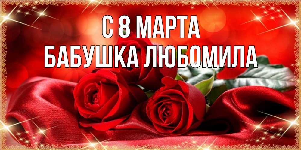 Открытка на каждый день с именем, Бабушка-Любомила С 8 МАРТА открытка красного цвета с розами на 8 марта Прикольная открытка с пожеланием онлайн скачать бесплатно 
