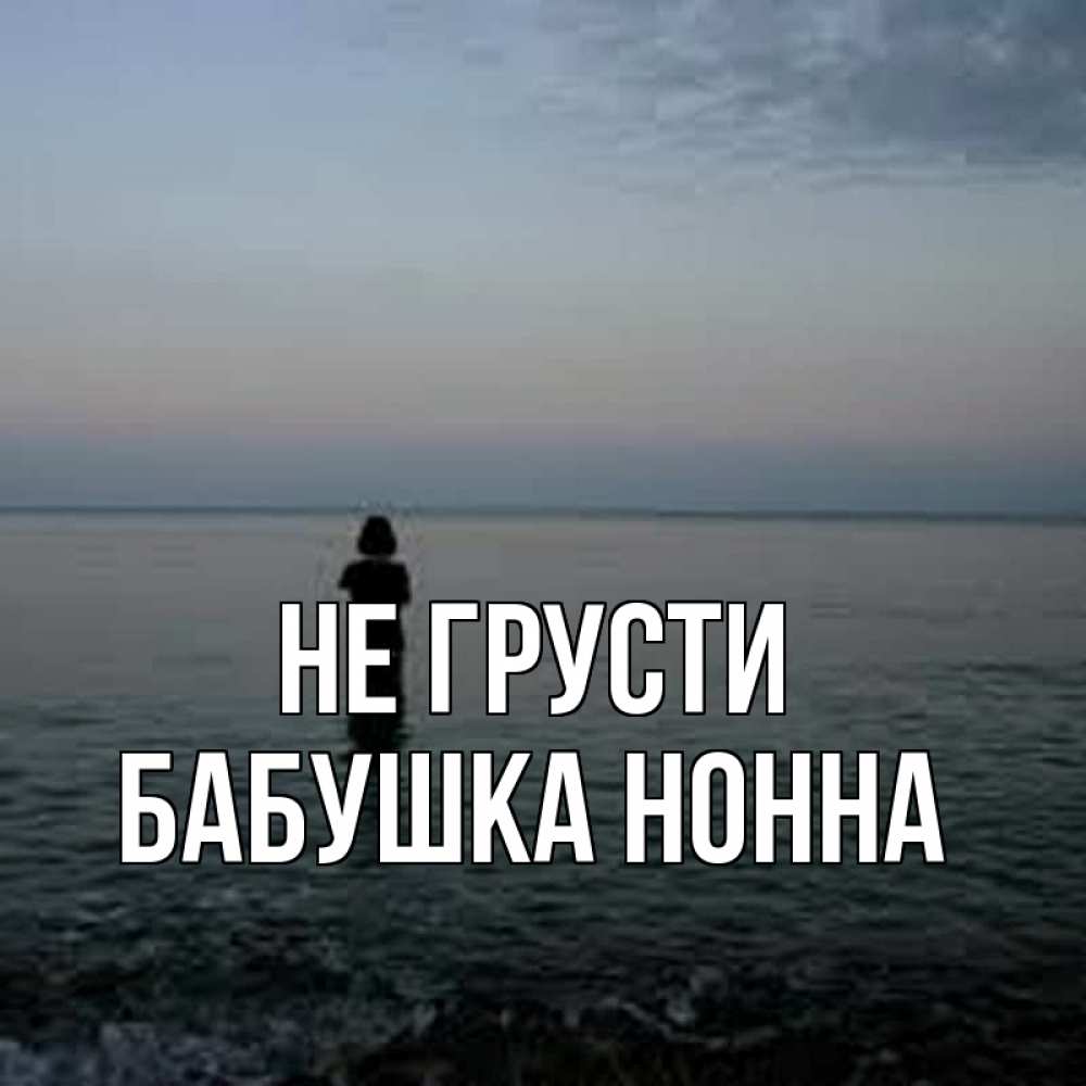 Открытка на каждый день с именем, Бабушка-Нонна Не грусти девушка Прикольная открытка с пожеланием онлайн скачать бесплатно 